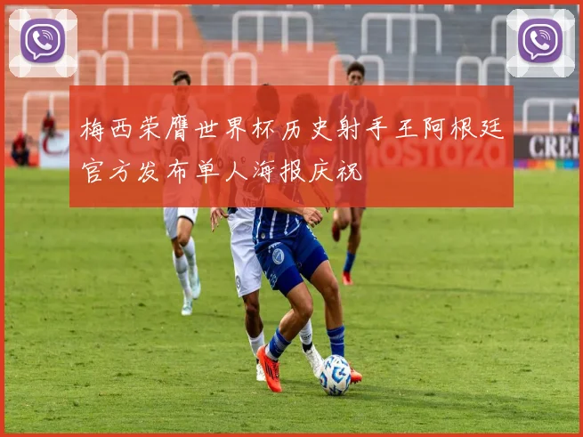 梅西荣膺世界杯历史射手王阿根廷官方发布单人海报庆祝