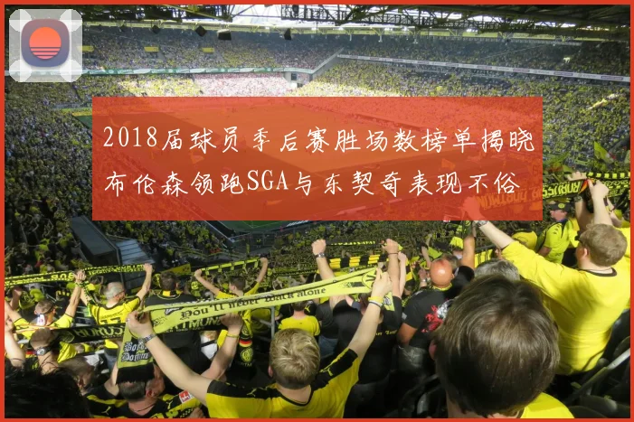 2018届球员季后赛胜场数榜单揭晓布伦森领跑SGA与东契奇表现不俗