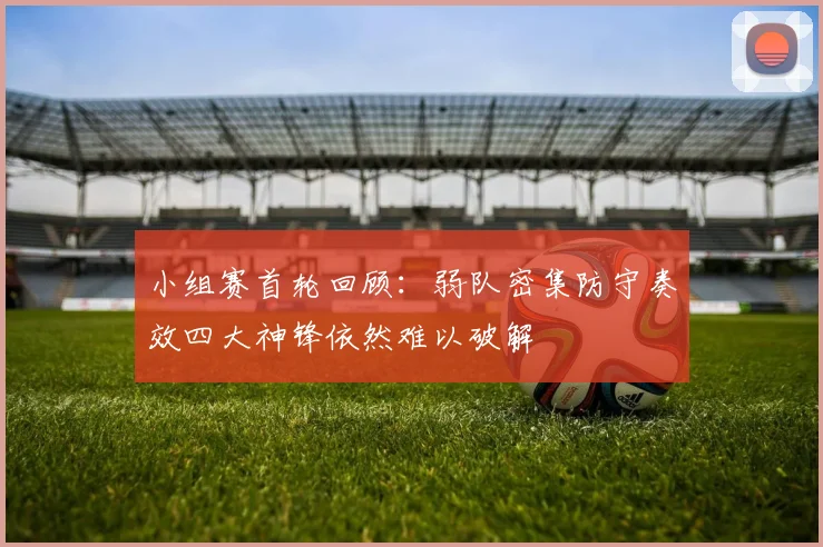 小组赛首轮回顾：弱队密集防守奏效四大神锋依然难以破解