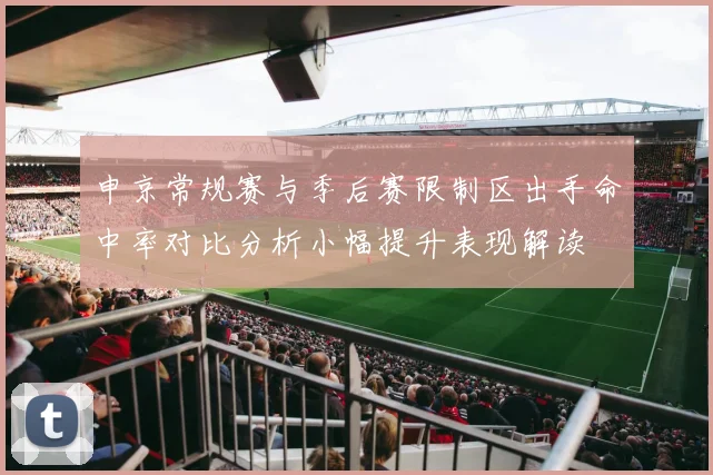 申京常规赛与季后赛限制区出手命中率对比分析小幅提升表现解读