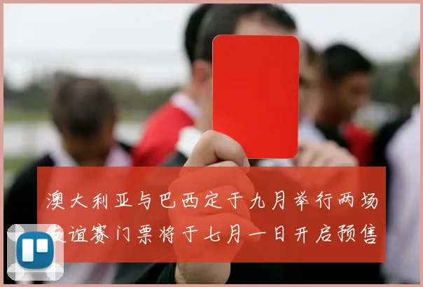 澳大利亚与巴西定于九月举行两场友谊赛门票将于七月一日开启预售