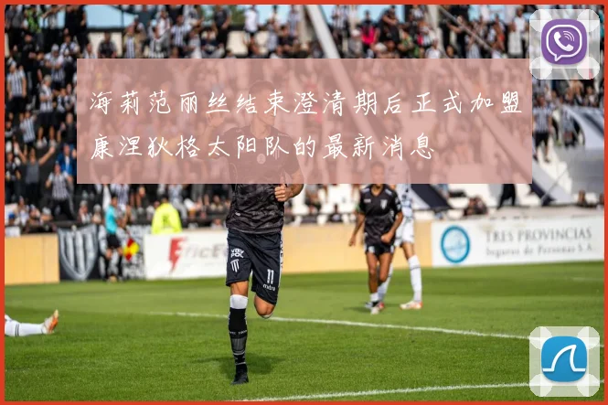 海莉范丽丝结束澄清期后正式加盟康涅狄格太阳队的最新消息